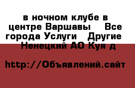Open Bar в ночном клубе в центре Варшавы! - Все города Услуги » Другие   . Ненецкий АО,Куя д.